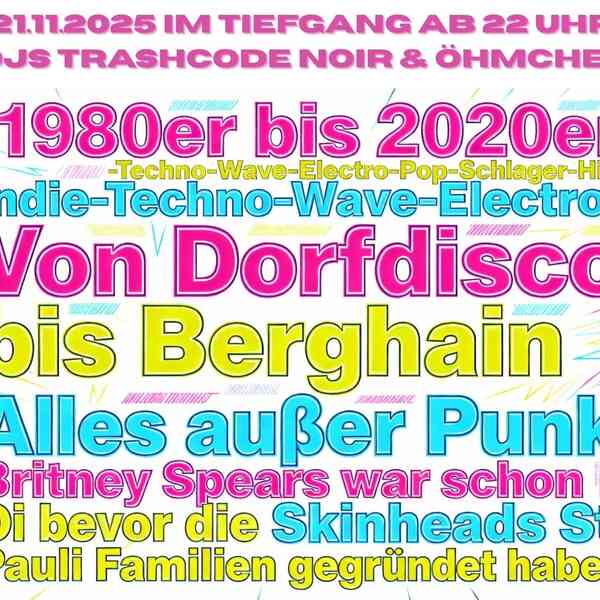 Flyer mit Textwolke in Neonfarben pink, gelb und blau, 21.11.2025 im Tiefgang ab 22 Uhr DJs Trashcode Noir und Öhmchen - 1980er bis 2020er, Indie-Techno-Wave-Electro-Pop-Schlager-Hits, von Dorfdisco bis Berghain, alles außer Punk, Britney Spears war schon Oi bevor die Skinheads St. Pauli Familien gegründet haben