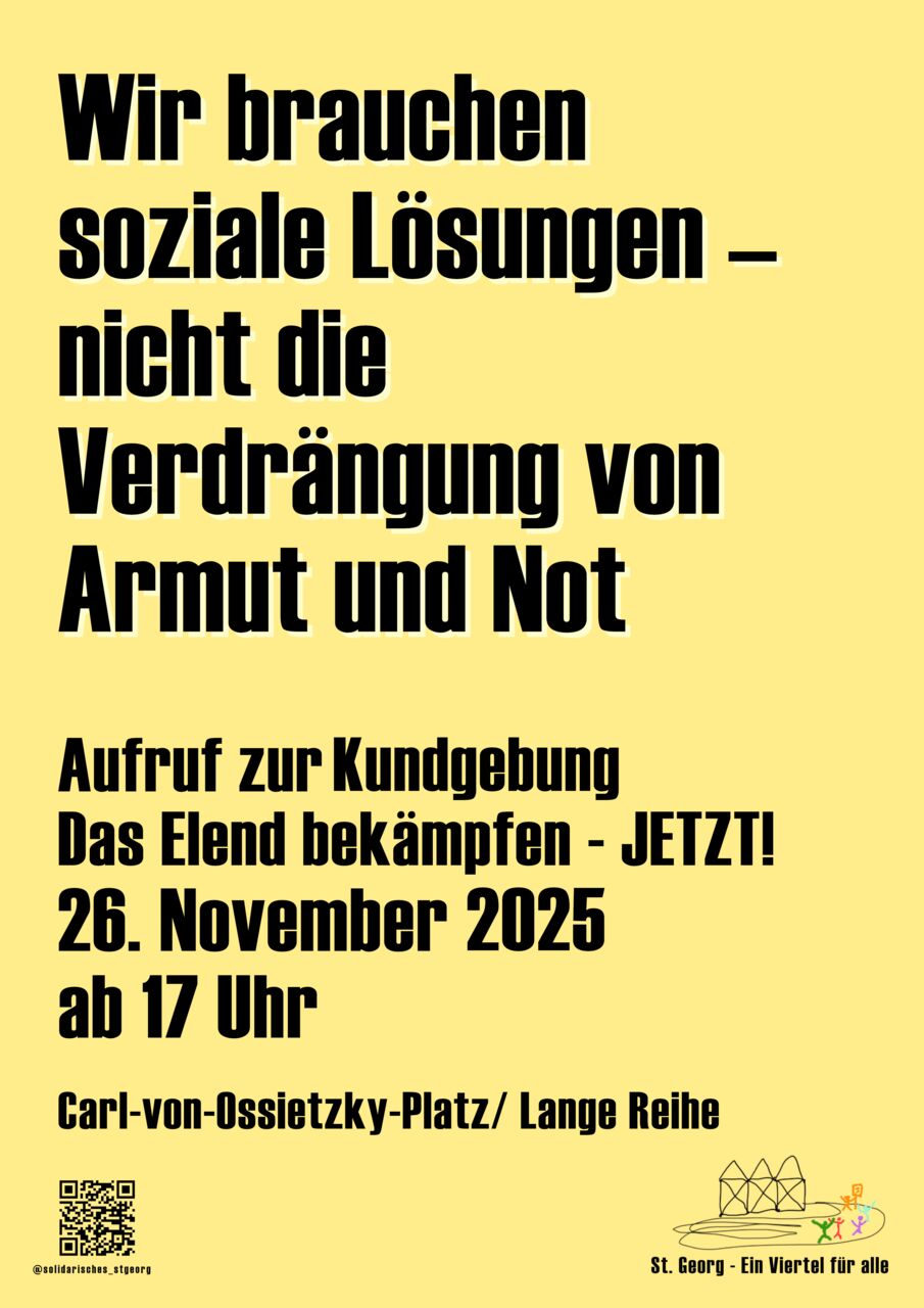 Große, schwarze Lettern, zT mit weißem Schatten, auf buttermilchgelbem Hintergrund, die sagen: "Wir brauchen soziale Lösungen - nicht die Verdrängung von Armut und Not. Kundgebung am 26.11.2025 ab 17h, Carl-von-Ossietzky-Platz/Lange Reihe (St Georg)". Rechts unten ein kleines Logo von drei Nikolaushäusern und bunten Strichmenschen, darunter die Unterschrift " St Georg - ein Viertel für alle"