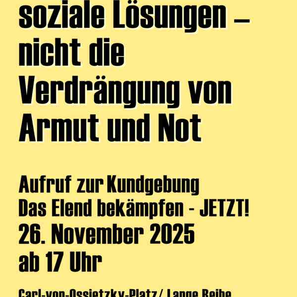 Große, schwarze Lettern, zT mit weißem Schatten, auf buttermilchgelbem Hintergrund, die sagen: "Wir brauchen soziale Lösungen - nicht die Verdrängung von Armut und Not. Kundgebung am 26.11.2025 ab 17h, Carl-von-Ossietzky-Platz/Lange Reihe (St Georg)". Rechts unten ein kleines Logo von drei Nikolaushäusern und bunten Strichmenschen, darunter die Unterschrift " St Georg - ein Viertel für alle"