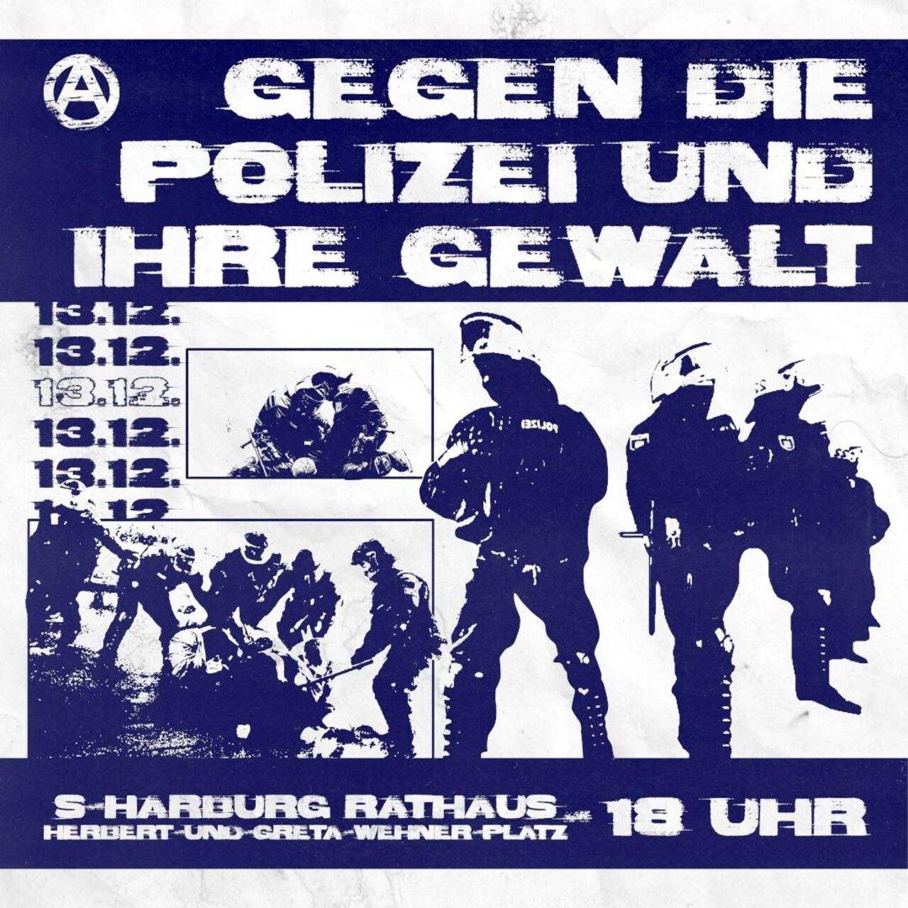 ein weißes Plakat mit Darstellung von Polizeigewalt in einem blauen Comicstyle. Es steht groß im Vordergrund 6 mal "13.12." geschrieben. Unten im Bild steht S-Bahn Harburg-Rathaus, Herbert-und-Greta-Wehner-Platz, 18 Uhr. In der linken oberen Ecke ist ein anarchie-A (ein A in einem runden Kreis). S