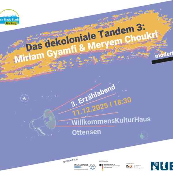 Das Bild zeigt noch einmal alle Veranstaltungsdaten, wie sie im Text stehen: Das dekoloniale Tandem 3: Miriam Gyamfi & Meryem Choukri, moderiert von Dan Thy Nguyen. 3. Erzählabend, 11.12.2025, 18:30 Uhr, WillkommensKulturHaus Ottensen. Im Anschluss gibt es Suppe und Zeit für Austausch! Weitere Termine der Reihe: 27.11.: Das dekoloniale Tandem 1: Mimi Harder & Mèhèza Kalibani; 04.12.: Das dekoloniale Tandem 2: Madeline Danquah & Christoph Hassler. Außerdem wird angegeben, welche Organisationen die Veranstaltung fördern: Engagement Global mit Mitteln des Bundesministerium für wirtschaftliche Zusammenarbeit und Entwicklung, Brot für die Welt mit Mitteln des Kirchlichen Entwicklungsdienstes, die Norddeutsche Stiftung für Umwelt und Entwicklung, der Katholische Fonds sowie der Kirchliche Entwicklungsdienst der Nordkirche.